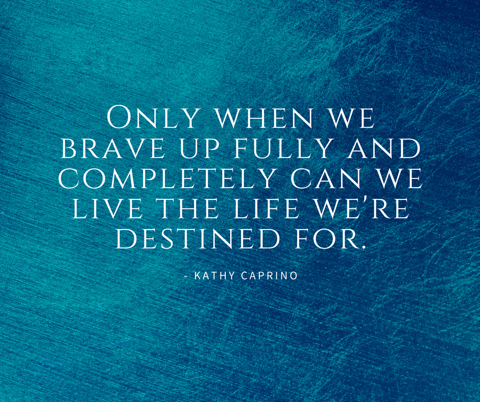 Only When We Brave Up Fully And Completely Can We Live The Life Were Destined For. 